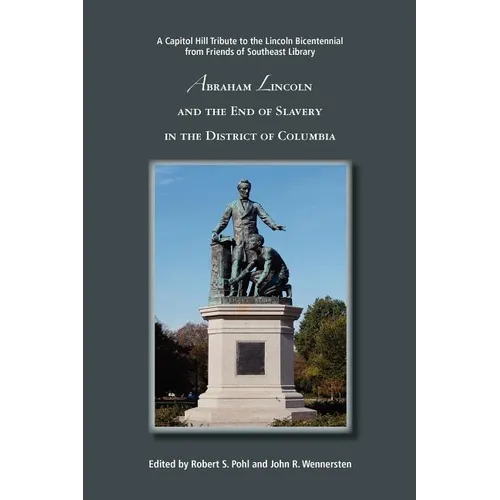 Abraham Lincoln and the End of Slavery in the District of Columbia