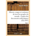 Moeurs, Usages Et Costumes de Tous Les Peuples Du Monde: d'Après Des Documents Tome 1: Authentiques Et Les Voyages Les Plus Récents