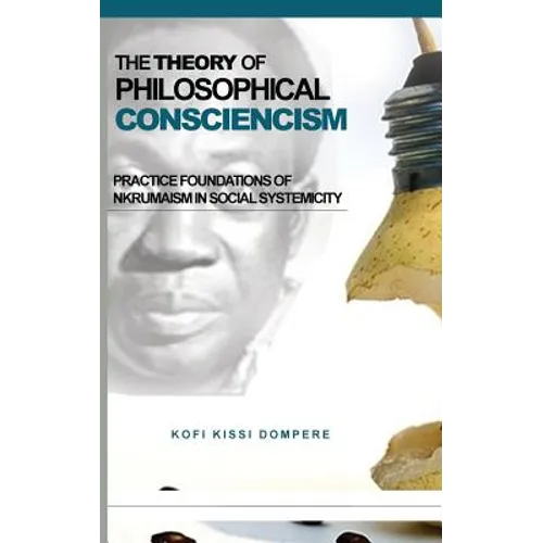 The Theory of Philosophical Consciencism: Practice Foundations of Nkrumaism in Social Systemicity (HB)
