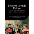 Tobacco Use and Culture: A Journey Through Pipe Smoking, Cigars, and Shamanic Traditions: Discover the Rich Heritage of Tobacco Cultivation, Tradition