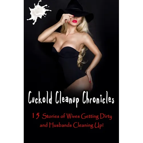 Cuckold Cleanup Chronicles - 15 Stories of Wives Getting Dirty and Husbands Cleaning Up!
