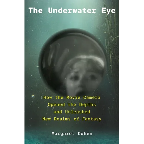 The Underwater Eye: How the Movie Camera Opened the Depths and Unleashed New Realms of Fantasy