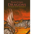 Painting Dragons: 5 Fearsome Step-By-Step Projects, Plus Outlines