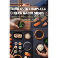 Una Guía Completa Para Hacer Sushi