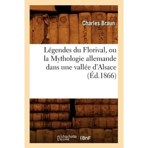 Légendes Du Florival, Ou La Mythologie Allemande Dans Une Vallée d'Alsace, (Éd.1866)