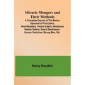 Miracle Mongers and Their Methods; A Complete Exposé of the Modus Operandi of Fire Eaters, Heat Resisters, Poison Eaters, Venomous Reptile Defiers, Sw