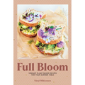 Full Bloom: Vibrant Plant-Based Recipes for Your Summer Table (Easy Vegan Recipes, Plant-Based Recipes, Summer Recipes)