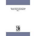Aims and AIDS for Girls and Young Women, on the Various Duties of Life ...