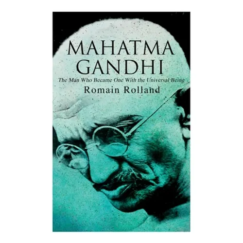 Mahatma Gandhi - The Man Who Became One With the Universal Being: Biography of the Famous Indian Leader