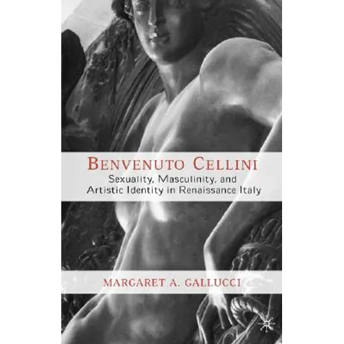 Benvenuto Cellini: Sexuality, Masculinity, and Artistic Identity in Renaissance Italy