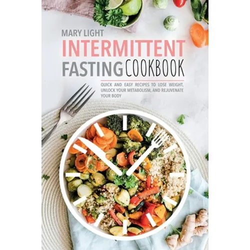 Intermittent Fasting Cookbook: Quick and Easy Recipes to Lose Weight, Unlock Your Metabolism, and Rejuvenate Your Body