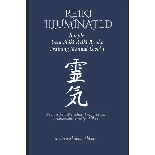 REIKI Illuminated Simple Usui Shiki Reiki Ryoho Training Manual Level 1: Wellness for Self Healing, Energy Leaks, Relationships, Family, & Pets