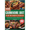 Carnivore Diet for Women Over 60: The Ultimate Guide To 1000 Days of High-Fat, Low-Carb, All-Meat Meal Recipes for Achieving Optimal Health and Weight
