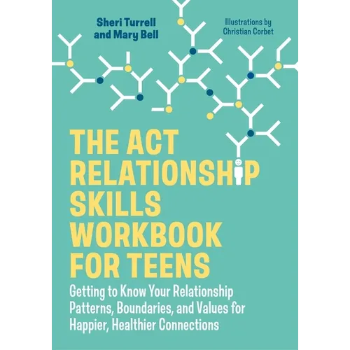The ACT Relationship Skills Workbook for Teens: Getting to Know Your Relationship Patterns, Boundaries, and Values for Happier, Healthier Connections