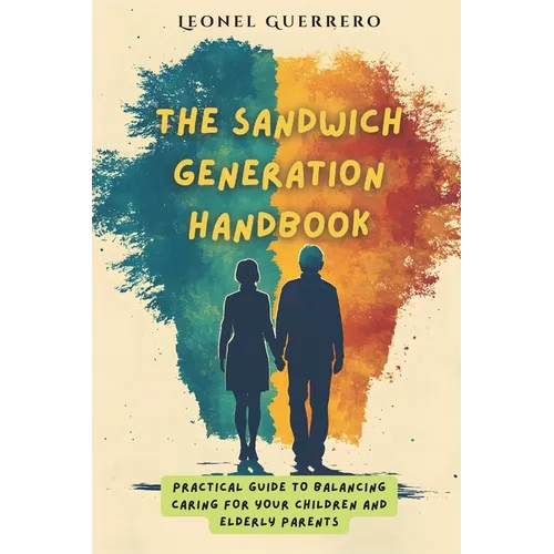 The Sandwich Generation Handbook: Practical guide to balancing caring for your children and elderly parents