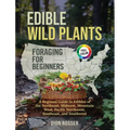 Edible Wild Plants Foraging for Beginners: A Regional Guide to Edibles of the Northeast, Midwest, Mountain West, Pacific Northwest, Southeast, and Sou