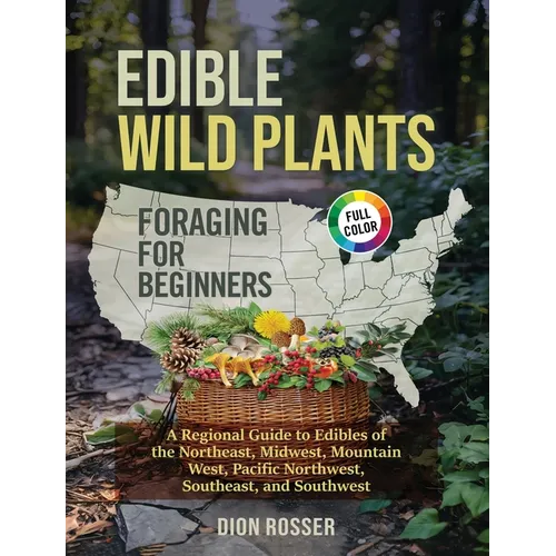 Edible Wild Plants Foraging for Beginners: A Regional Guide to Edibles of the Northeast, Midwest, Mountain West, Pacific Northwest, Southeast, and Sou