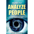 How to Analyze People: Read People Instantly Using Psychological Techniques, Social Skills, and Body Language Signals