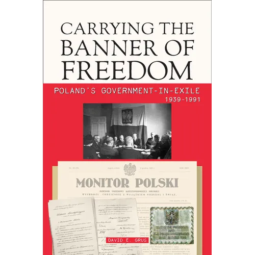 Carrying the Banner of Freedom: Poland's Government-In-Exile, 1939-1991