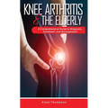 Knee Arthritis &The Elderly: A Comprehensive Guide to Diagnosis, Treatment, and Management