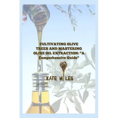"Cultivating Olive Trees and Mastering Olive Oil Extraction: A Comprehensive Guide"