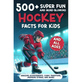 500+ Super Fun and Mind-blowing Hockey Facts for Kids: Amazing Achievements, Comic Traditions, Inspiring Stories, and More!: A Great Gift for Any Ice