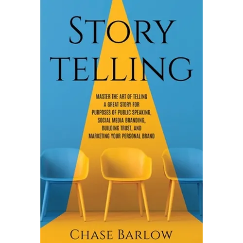 Storytelling: Master the Art of Telling a Great Story for Purposes of Public Speaking, Social Media Branding, Building Trust, and Ma