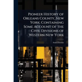 Pioneer History of Orleans County, New York; Containing Some Account of the Civil Divisions of Western New York