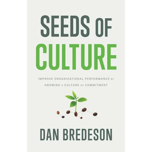 Seeds of Culture: Improve Organizational Performance by Growing a Culture of Commitment