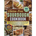 Gluten-Free Sourdough Cookbook: Master the Art of Gluten-Free Sourdough with Proven Recipes for Delicious, Gut-Friendly Bread Creations.