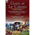 Guns at Le Cateau: Two Accounts of the B. E. F. in the First World War-The Royal Regiment of Artillery at Le Cateau, 26 August, 1914 by a