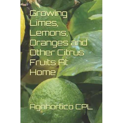 Growing Limes, Lemons, Oranges and Other Citrus Fruits At Home