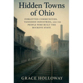 Hidden Towns of Ohio: Forgotten Communities, Vanished Industries, and the People Who Built the Buckeye State