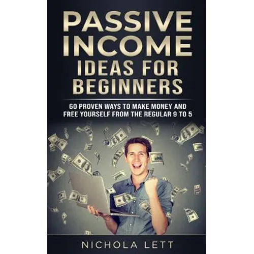 Passive Income Ideas for Beginners: 60 Proven Ways to Make Money and Free Yourself from the Regular 9 to 5