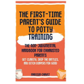 The First-Time Parent's Guide to Potty Training: The Non-Judgmental Handbook for Exhausted Parents: Get Clarity, Skip the Battles, and Ditch Diapers f
