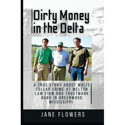 Dirty Money in the Delta: A True Story about White Collar Crime at Melton Law Firm and Trustmark Bank in Greenwood Mississippi