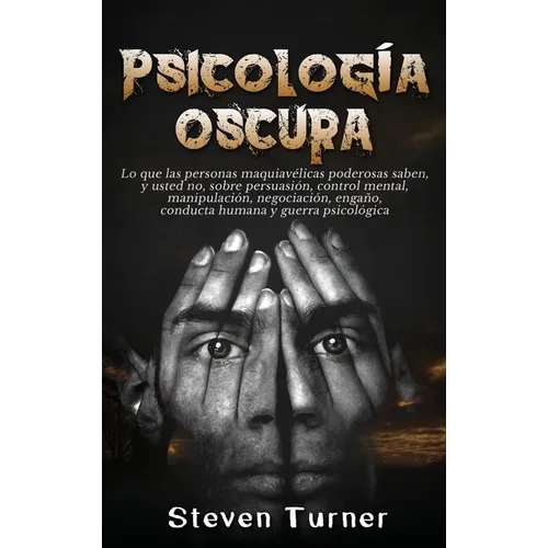 Psicología oscura: Lo que las personas maquiavélicas poderosas saben, y usted no, sobre persuasión, control mental, manipulación, negociación, engaño,