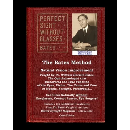 The Bates Method - Perfect Sight Without Glasses - Natural Vision Improvement Taught by Ophthalmologist William Horatio Bates: See Clear Naturally Wit