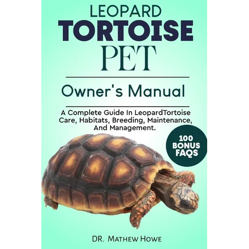 Leopard Tortoise Pet Owner's Manual: A Complete Guide in Leopard Tortoise Care, Habitats, Breeding, Maintenance, And Management.