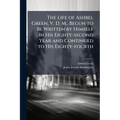 The Life of Ashbel Green, V. D. M., Begun to Be Written by Himself in His Eighty-second Year and Continued to His Eighty-fourth