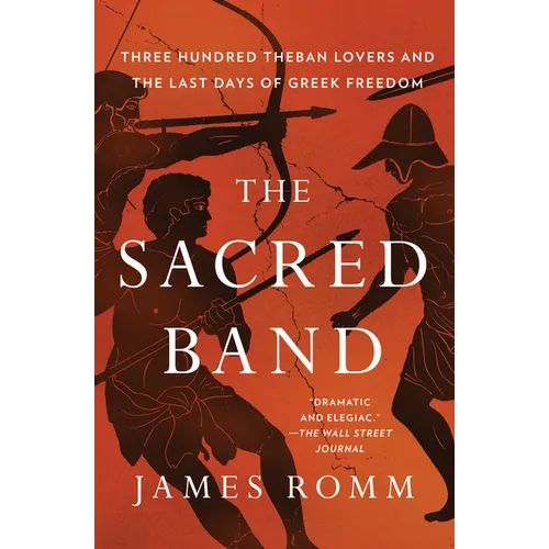 The Sacred Band: Three Hundred Theban Lovers and the Last Days of Greek Freedom