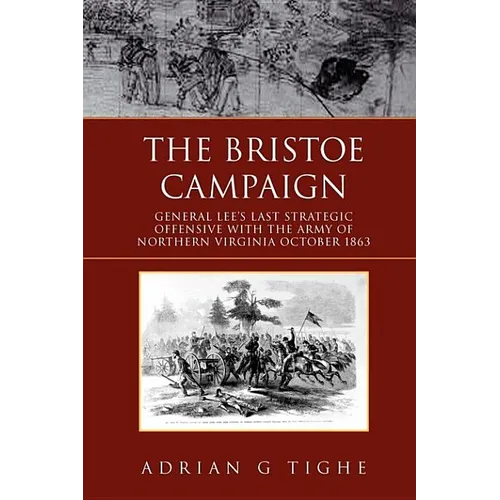 The Bristoe Campaign: General Lee's Last Strategic Offensive with the Army of Northern Virginia October 1863