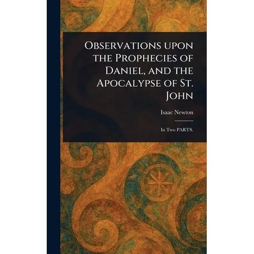 Observations Upon the Prophecies of Daniel, and the Apocalypse of St. John
