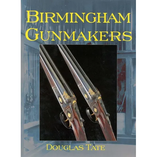Birmingham Gun Makers: A Complete Overview of the Birmingham Gun Trade and Its History as Well as a Listing of Birmingham Gun Makers