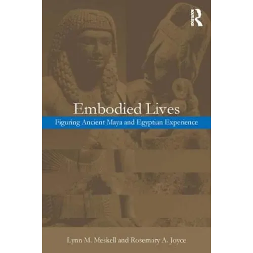 Embodied Lives: Figuring Ancient Maya and Egyptian Experience