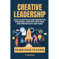 Creative Leadership: How to Motivate and Inspire the Designers, Content Creators, and Writers on Your Team