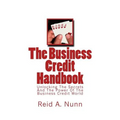 The Business Credit Handbook: Unlocking The Secrets And Power Of The Business Credit World