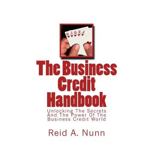 The Business Credit Handbook: Unlocking The Secrets And Power Of The Business Credit World