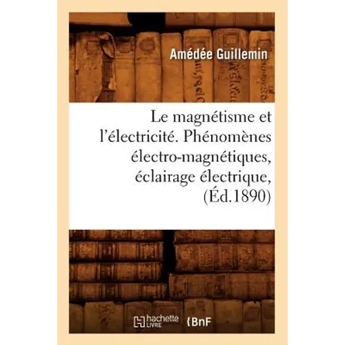 Le Magnétisme Et l'Électricité. Phénomènes Électro-Magnétiques, Éclairage Électrique, (Éd.1890)