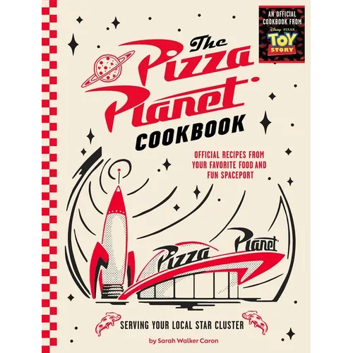 The Pizza Planet Cookbook: Official Recipes from Your Favorite Food and Fun Spaceport